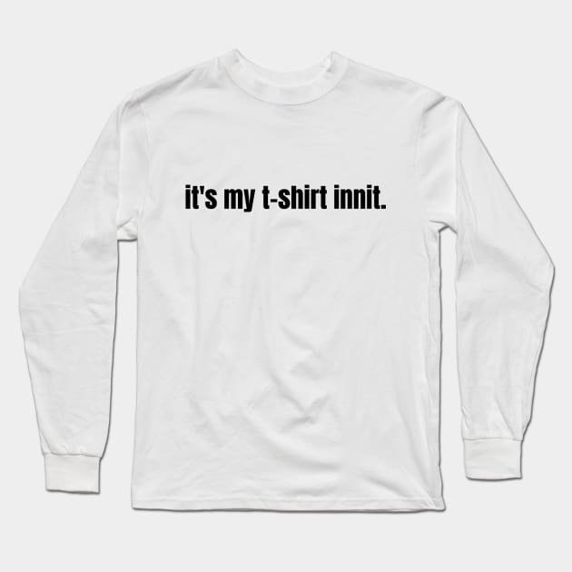 It's My T-shirt Innit Long Sleeve T-Shirt by Ckrispy